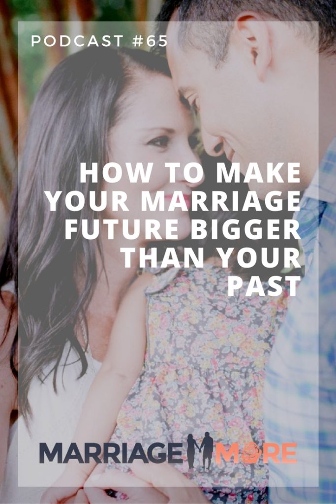 MM 065:  How to Make Your Marriage Future Bigger Than Your Past by Marriage More